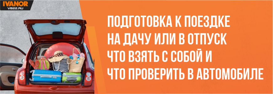 Подготовка к поездке на дачу или в отпуск: что взять с собой и что проверить в автомобиле