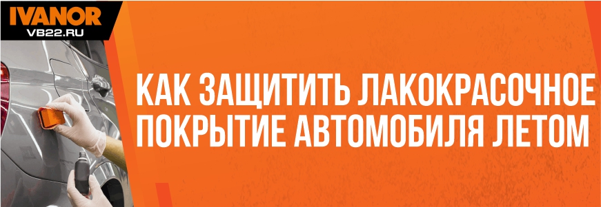Как защитить лакокрасочное покрытие (ЛКП) автомобиля летом?
